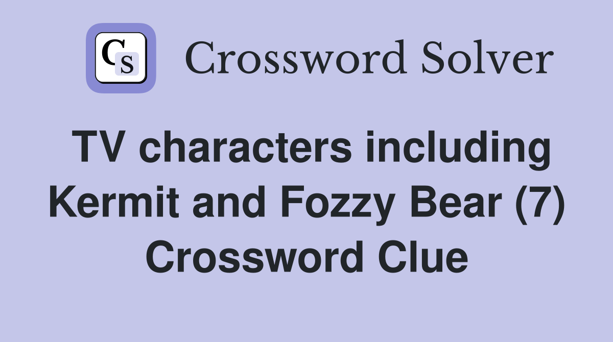 TV characters including Kermit and Fozzy Bear (7) Crossword Clue